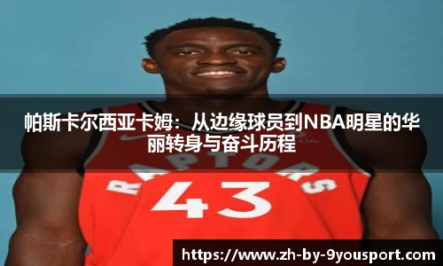 帕斯卡尔西亚卡姆:从边缘球员到NBA明星的华丽转身与奋斗历程