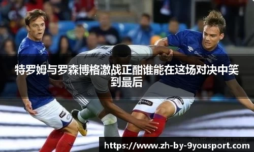特罗姆与罗森博格激战正酣谁能在这场对决中笑到最后