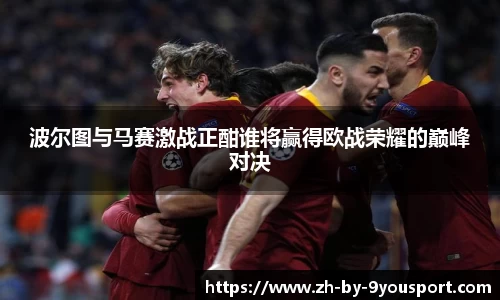 波尔图与马赛激战正酣谁将赢得欧战荣耀的巅峰对决