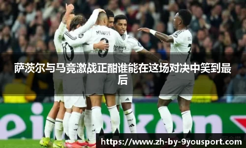 萨茨尔与马竞激战正酣谁能在这场对决中笑到最后