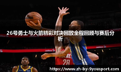 26号勇士与火箭精彩对决回放全程回顾与赛后分析
