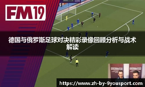 德国与俄罗斯足球对决精彩录像回顾分析与战术解读
