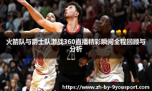 火箭队与爵士队激战360直播精彩瞬间全程回顾与分析