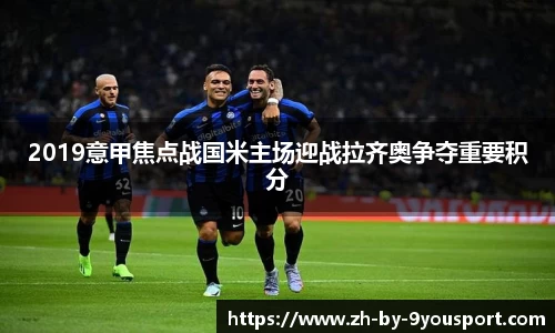 2019意甲焦点战国米主场迎战拉齐奥争夺重要积分