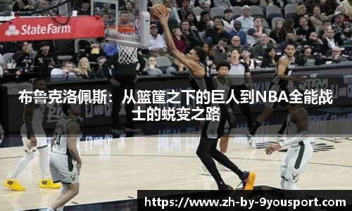 布鲁克洛佩斯：从篮筐之下的巨人到NBA全能战士的蜕变之路