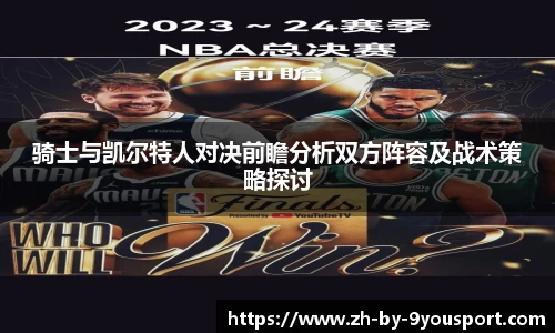 骑士与凯尔特人对决前瞻分析双方阵容及战术策略探讨