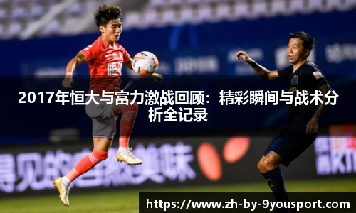 2017年恒大与富力激战回顾：精彩瞬间与战术分析全记录