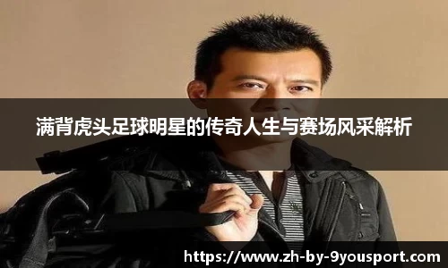 满背虎头足球明星的传奇人生与赛场风采解析
