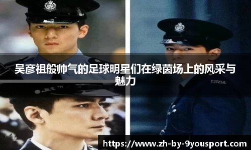 吴彦祖般帅气的足球明星们在绿茵场上的风采与魅力