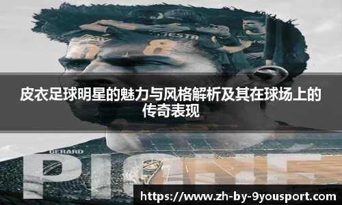 皮衣足球明星的魅力与风格解析及其在球场上的传奇表现