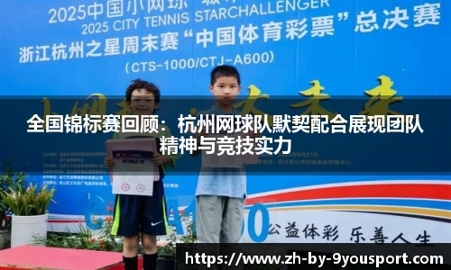 全国锦标赛回顾:杭州网球队默契配合展现团队精神与竞技实力