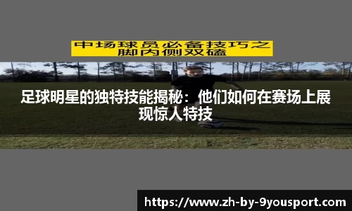 足球明星的独特技能揭秘:他们如何在赛场上展现惊人特技