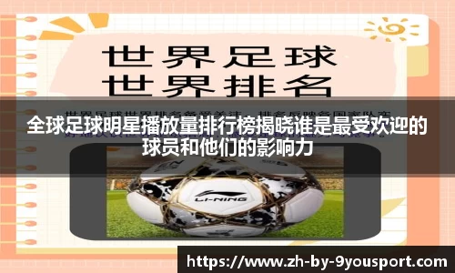 全球足球明星播放量排行榜揭晓谁是最受欢迎的球员和他们的影响力