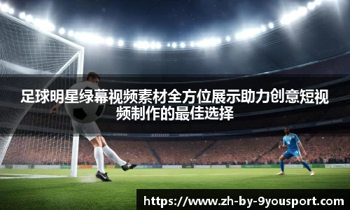 足球明星绿幕视频素材全方位展示助力创意短视频制作的最佳选择