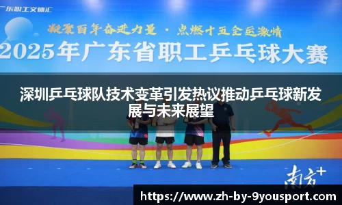 深圳乒乓球队技术变革引发热议推动乒乓球新发展与未来展望