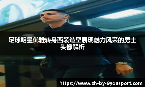 足球明星优雅转身西装造型展现魅力风采的男士头像解析